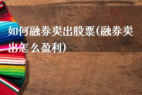 如何融券卖出股票(融券卖出怎么盈利)_https://www.zghnxxa.com_黄金期货_第1张