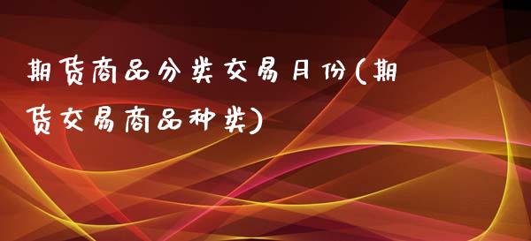 期货商品分类交易月份(期货交易商品种类)_https://www.zghnxxa.com_国际期货_第1张