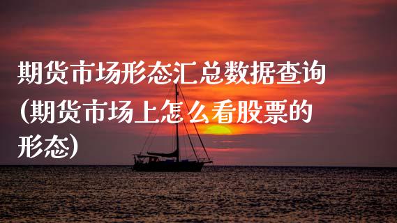 期货市场形态汇总数据查询(期货市场上怎么看股票的形态)_https://www.zghnxxa.com_期货直播室_第1张