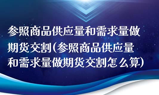 参照商品供应量和需求量做期货交割(参照商品供应量和需求量做期货交割怎么算)_https://www.zghnxxa.com_黄金期货_第1张