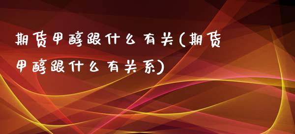 期货甲醇跟什么有关(期货甲醇跟什么有关系)_https://www.zghnxxa.com_国际期货_第1张