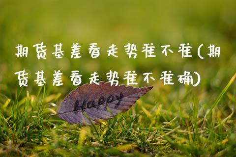 期货基差看走势准不准(期货基差看走势准不准确)_https://www.zghnxxa.com_黄金期货_第1张