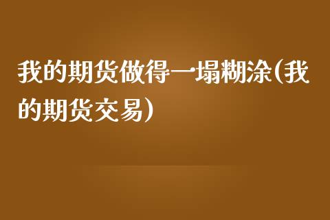 我的期货做得一塌糊涂(我的期货交易)_https://www.zghnxxa.com_内盘期货_第1张