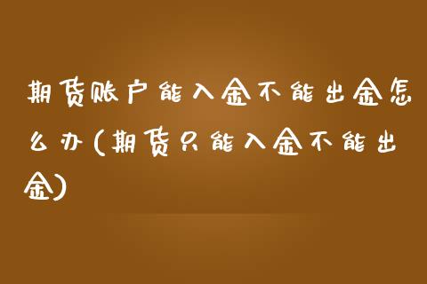 期货账户能入金不能出金怎么办(期货只能入金不能出金)_https://www.zghnxxa.com_黄金期货_第1张