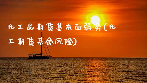 化工品期货基本面弱势(化工期货基金风险)_国际期货_第1张_期货直播室 化工品期货基本面弱势(化工期货基金风险)_https://www.zghnxxa.com_国际期货_第1张