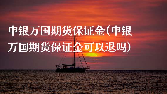 申银万国期货保证金(申银万国期货保证金可以退吗)_https://www.zghnxxa.com_国际期货_第1张