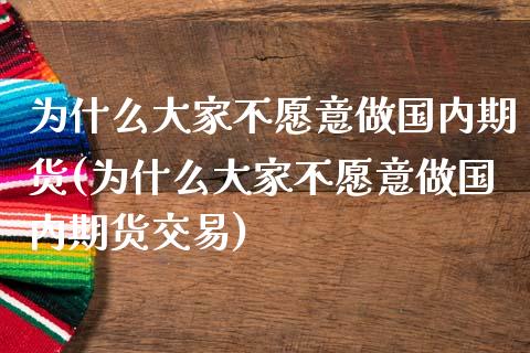 为什么大家不愿意做国内期货(为什么大家不愿意做国内期货交易)_https://www.zghnxxa.com_期货直播室_第1张