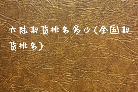 大陆期货排名多少(全国期货排名)_https://www.zghnxxa.com_国际期货_第1张