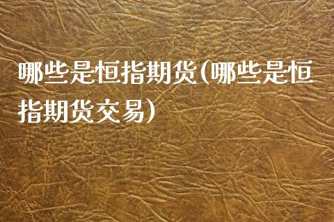 哪些是恒指期货(哪些是恒指期货交易)_国际期货_第1张_期货直播室 哪些是恒指期货(哪些是恒指期货交易)_https://www.zghnxxa.com_国际期货_第1张