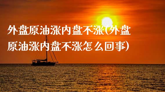 外盘原油涨内盘不涨(外盘原油涨内盘不涨怎么回事)_https://www.zghnxxa.com_国际期货_第1张