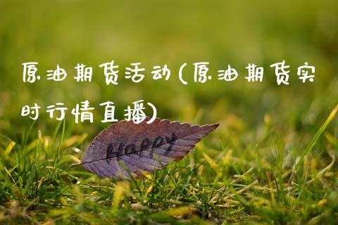 原油期货活动(原油期货实时行情直播)_https://www.zghnxxa.com_期货直播室_第1张