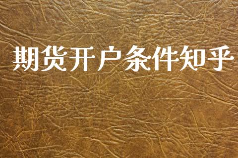 期货开户条件知乎_https://www.zghnxxa.com_内盘期货_第1张