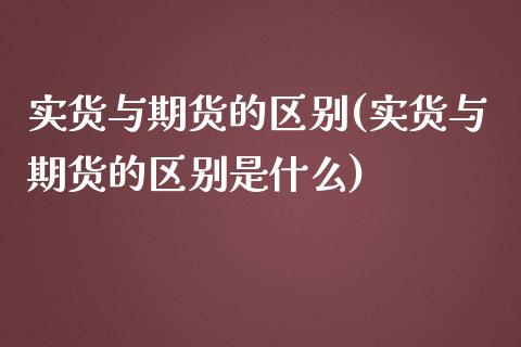 实货与期货的区别(实货与期货的区别是什么)_https://www.zghnxxa.com_黄金期货_第1张