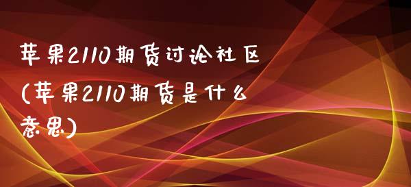 苹果2110期货讨论社区(苹果2110期货是什么意思)_https://www.zghnxxa.com_内盘期货_第1张