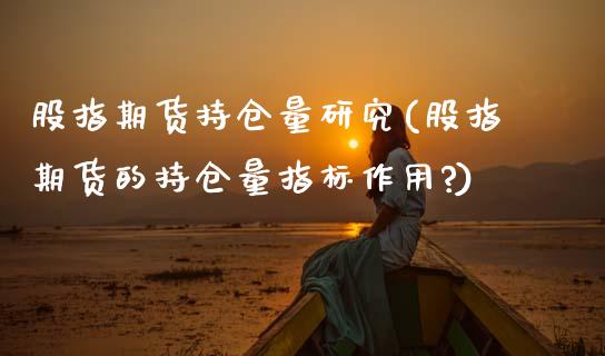 股指期货持仓量研究(股指期货的持仓量指标作用?)_内盘期货_第1张_期货直播室 股指期货持仓量研究(股指期货的持仓量指标作用?)_https://www.zghnxxa.com_内盘期货_第1张