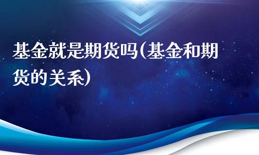 基金就是期货吗(基金和期货的关系)_https://www.zghnxxa.com_内盘期货_第1张