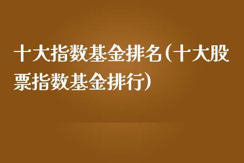 十大指数基金排名(十大股票指数基金排行)_https://www.zghnxxa.com_黄金期货_第1张
