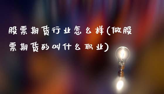 股票期货行业怎么样(做股票期货的叫什么职业)_期货直播室_第1张_期货直播室 股票期货行业怎么样(做股票期货的叫什么职业)_https://www.zghnxxa.com_期货直播室_第1张