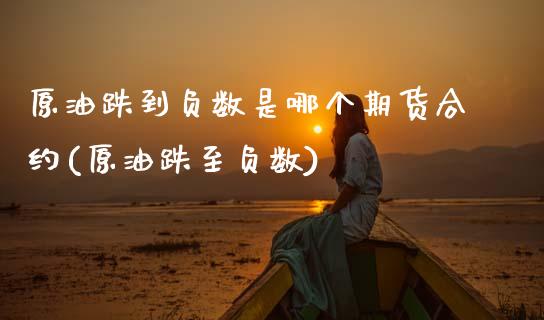 原油跌到负数是哪个期货合约(原油跌至负数)_https://www.zghnxxa.com_国际期货_第1张