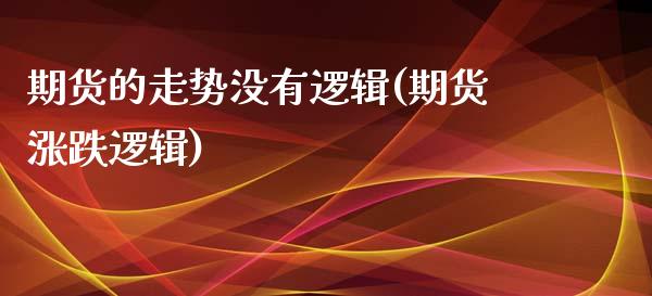 期货的走势没有逻辑(期货涨跌逻辑)_内盘期货_第1张_期货直播室 期货的走势没有逻辑(期货涨跌逻辑)_https://www.zghnxxa.com_内盘期货_第1张