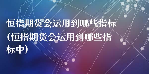 恒指期货会运用到哪些指标(恒指期货会运用到哪些指标中)_https://www.zghnxxa.com_内盘期货_第1张