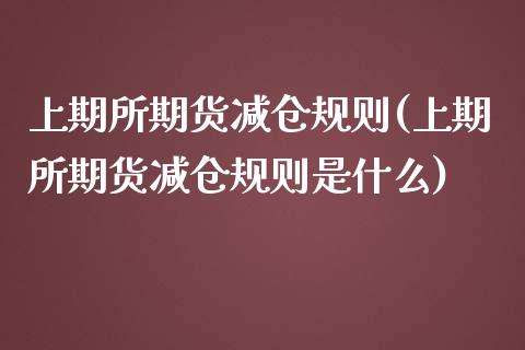 上期所期货减仓规则(上期所期货减仓规则是什么)_https://www.zghnxxa.com_国际期货_第1张