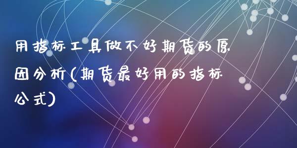 用指标工具做不好期货的原因分析(期货最好用的指标公式)_https://www.zghnxxa.com_内盘期货_第1张
