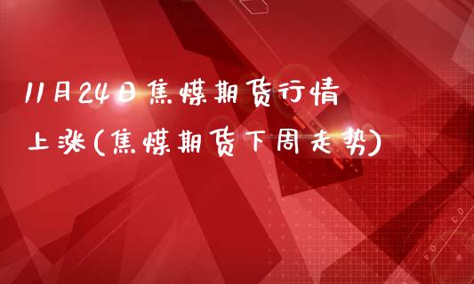 11月24日焦煤期货行情上涨(焦煤期货下周走势)_内盘期货_第1张_期货直播室 11月24日焦煤期货行情上涨(焦煤期货下周走势)_https://www.zghnxxa.com_内盘期货_第1张