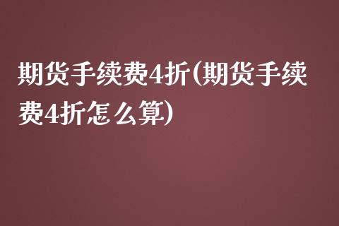 期货手续费4折(期货手续费4折怎么算)_https://www.zghnxxa.com_国际期货_第1张