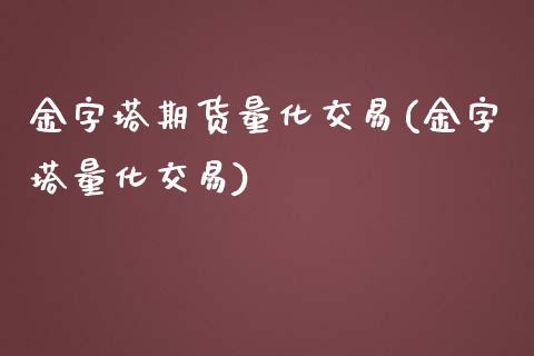 金字塔期货量化交易(金字塔量化交易)_https://www.zghnxxa.com_内盘期货_第1张