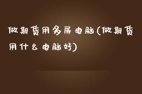 做期货用多屏电脑(做期货用什么电脑好)_期货直播室_第1张_期货直播室 做期货用多屏电脑(做期货用什么电脑好)_https://www.zghnxxa.com_期货直播室_第1张