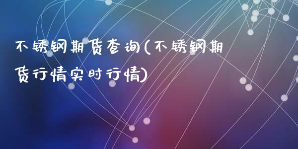 不锈钢期货查询(不锈钢期货行情实时行情)_国际期货_第1张_期货直播室 不锈钢期货查询(不锈钢期货行情实时行情)_https://www.zghnxxa.com_国际期货_第1张