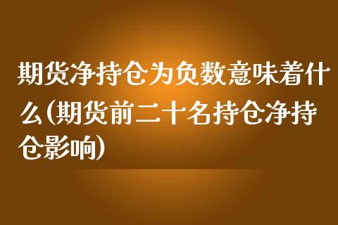 期货净持仓为负数意味着什么(期货前二十名持仓净持仓影响)_内盘期货_第1张_期货直播室 期货净持仓为负数意味着什么(期货前二十名持仓净持仓影响)_https://www.zghnxxa.com_内盘期货_第1张