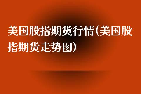美国股指期货行情(美国股指期货走势图)_黄金期货_第1张_期货直播室 美国股指期货行情(美国股指期货走势图)_https://www.zghnxxa.com_黄金期货_第1张