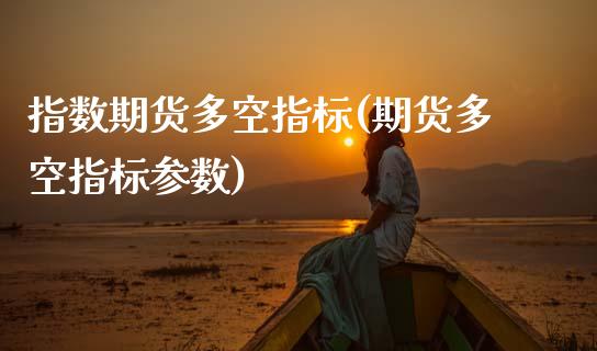 指数期货多空指标(期货多空指标参数)_黄金期货_第1张_期货直播室 指数期货多空指标(期货多空指标参数)_https://www.zghnxxa.com_黄金期货_第1张