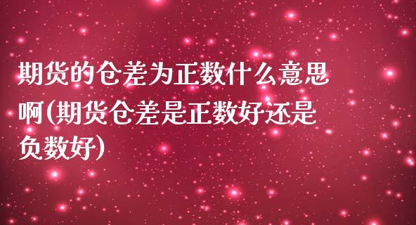 期货的仓差为正数什么意思啊(期货仓差是正数好还是负数好)_https://www.zghnxxa.com_国际期货_第1张