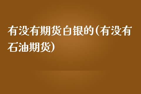 有没有期货白银的(有没有石油期货)_国际期货_第1张_期货直播室 有没有期货白银的(有没有石油期货)_https://www.zghnxxa.com_国际期货_第1张