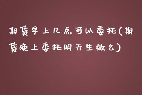期货早上几点可以委托(期货晚上委托明天生效么)_黄金期货_第1张_期货直播室 期货早上几点可以委托(期货晚上委托明天生效么)_https://www.zghnxxa.com_黄金期货_第1张