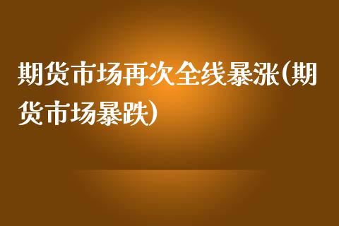 期货市场再次全线暴涨(期货市场暴跌)_https://www.zghnxxa.com_内盘期货_第1张