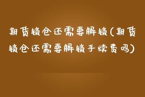 期货锁仓还需要解锁(期货锁仓还需要解锁手续费吗)_https://www.zghnxxa.com_黄金期货_第1张