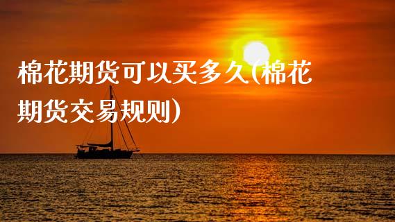 棉花期货可以买多久(棉花期货交易规则)_黄金期货_第1张_期货直播室 棉花期货可以买多久(棉花期货交易规则)_https://www.zghnxxa.com_黄金期货_第1张