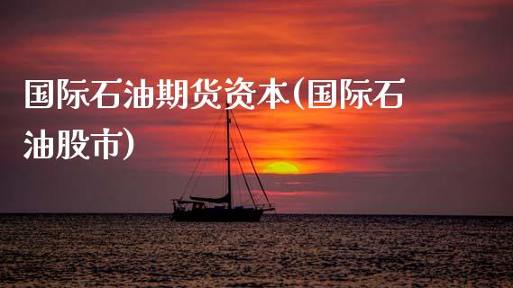 国际石油期货资本(国际石油股市)_https://www.zghnxxa.com_期货直播室_第1张