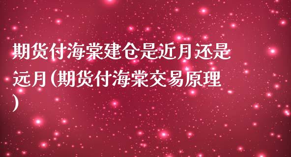 期货付海棠建仓是近月还是远月(期货付海棠交易原理)_https://www.zghnxxa.com_内盘期货_第1张