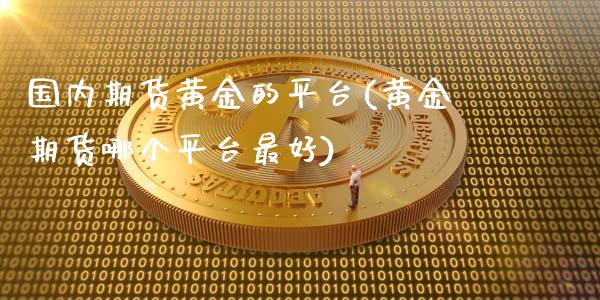 国内期货黄金的平台(黄金期货哪个平台最好)_黄金期货_第1张_期货直播室 国内期货黄金的平台(黄金期货哪个平台最好)_https://www.zghnxxa.com_黄金期货_第1张