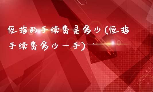 恒指的手续费是多少(恒指手续费多少一手)_https://www.zghnxxa.com_期货直播室_第1张
