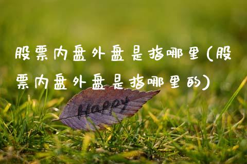 股票内盘外盘是指哪里(股票内盘外盘是指哪里的)_https://www.zghnxxa.com_内盘期货_第1张
