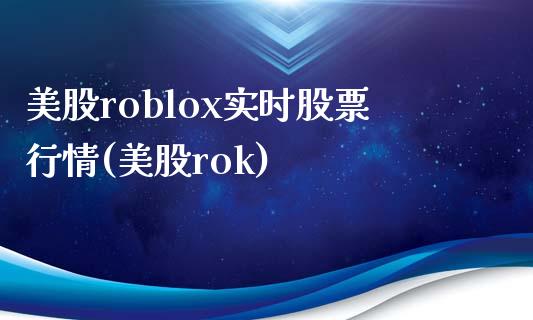 美股roblox实时股票行情(美股rok)_https://www.zghnxxa.com_期货直播室_第1张