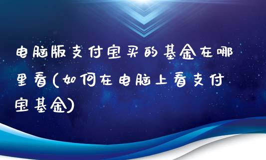 电脑版支付宝买的基金在哪里看(如何在电脑上看支付宝基金)_国际期货_第1张_期货直播室 电脑版支付宝买的基金在哪里看(如何在电脑上看支付宝基金)_https://www.zghnxxa.com_国际期货_第1张