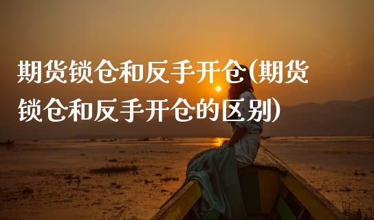 期货锁仓和反手开仓(期货锁仓和反手开仓的区别)_国际期货_第1张_期货直播室 期货锁仓和反手开仓(期货锁仓和反手开仓的区别)_https://www.zghnxxa.com_国际期货_第1张