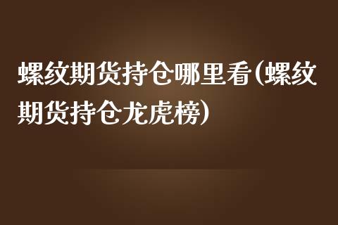 螺纹期货持仓哪里看(螺纹期货持仓龙虎榜)_https://www.zghnxxa.com_黄金期货_第1张